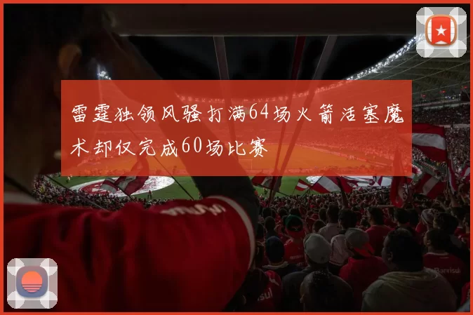 雷霆独领风骚打满64场火箭活塞魔术却仅完成60场比赛