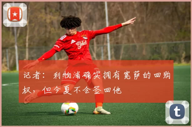 记者：利物浦确实拥有宽萨的回购权，但今夏不会签回他