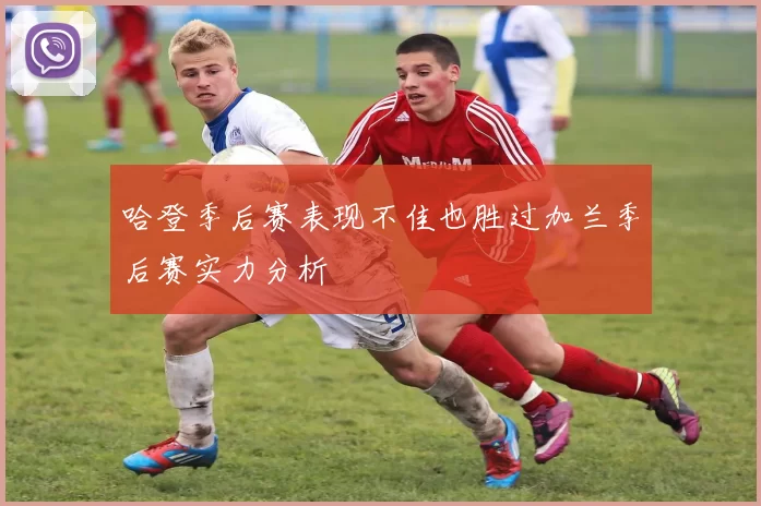 哈登季后赛表现不佳也胜过加兰季后赛实力分析