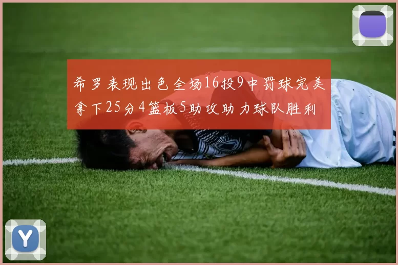 希罗表现出色全场16投9中罚球完美拿下25分4篮板5助攻助力球队胜利