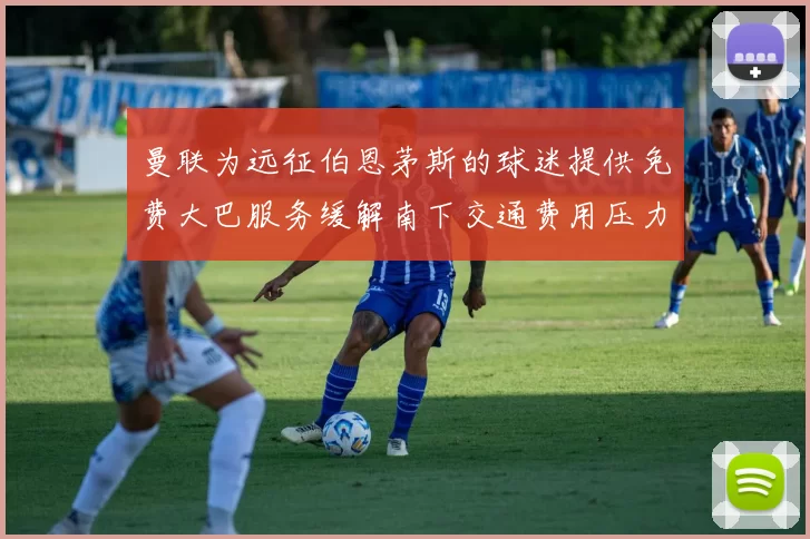 曼联为远征伯恩茅斯的球迷提供免费大巴服务缓解南下交通费用压力