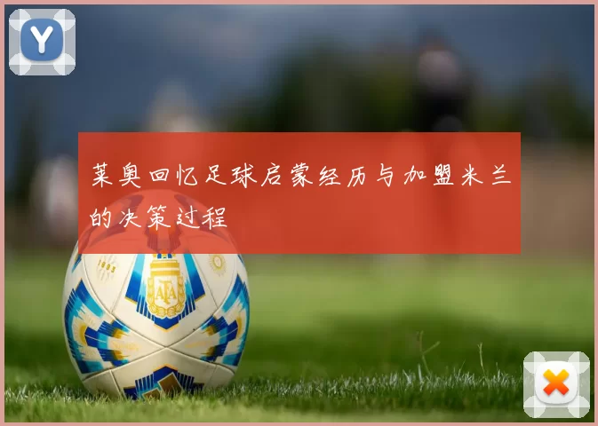 莱奥回忆足球启蒙经历与加盟米兰的决策过程