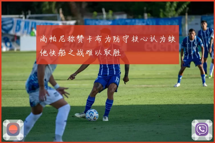 尚帕尼称赞卡布为防守核心认为缺他快船之战难以取胜