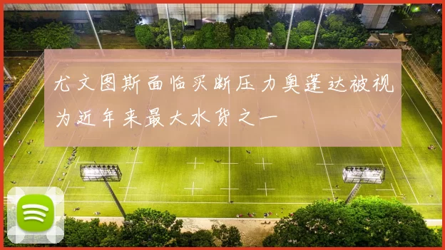 尤文图斯面临买断压力奥蓬达被视为近年来最大水货之一