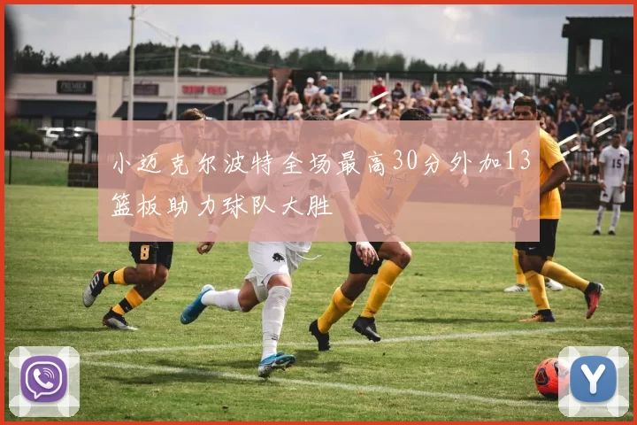 小迈克尔波特全场最高30分外加13篮板助力球队大胜