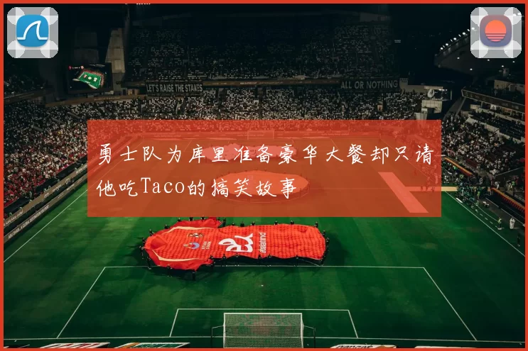 勇士队为库里准备豪华大餐却只请他吃Taco的搞笑故事