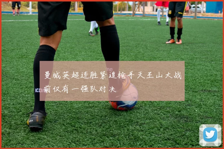 曼城英超连胜紧追枪手天王山大战前仅有一强队对决