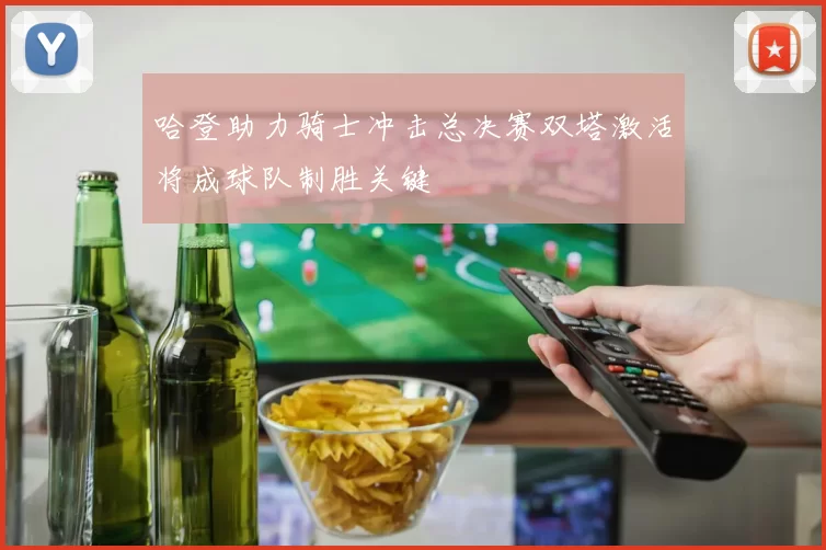 哈登助力骑士冲击总决赛双塔激活将成球队制胜关键